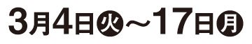 3月4日(火)～17日(月)