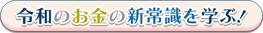 令和のお金の新常識を学ぶ！