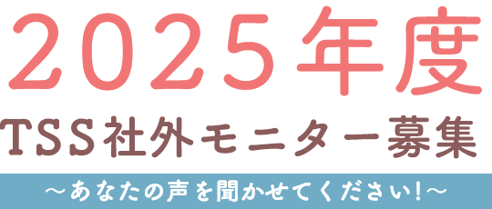 2025年度 TSS社外モニター募集～あなたの声を聞かせてください!～