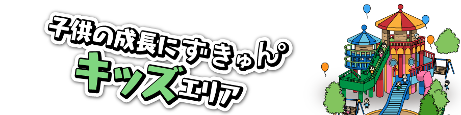 子供の成長にずきゅん。キッズエリア