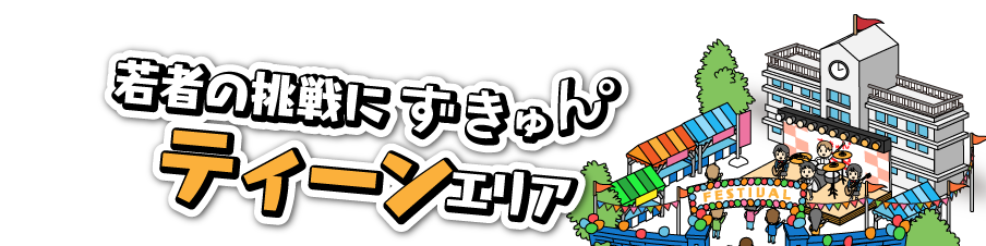 若者の挑戦にずきゅん。ティーンエリア